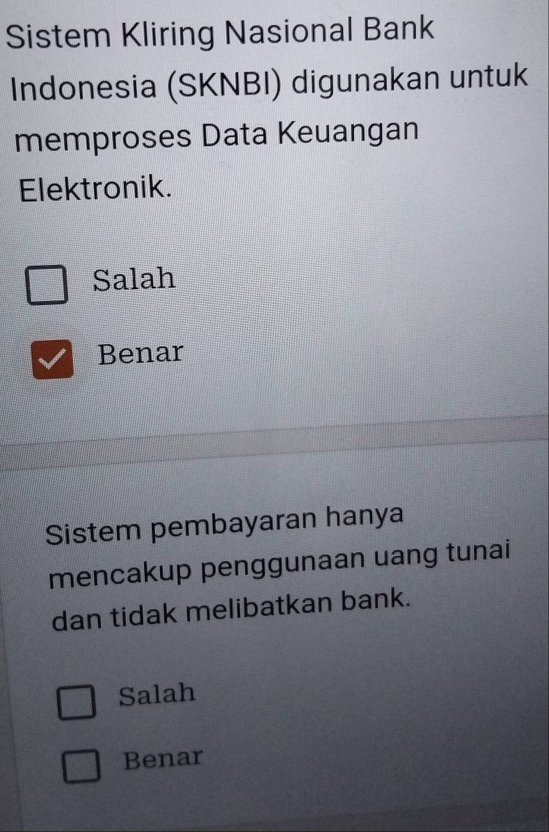 Sistem Kliring Nasional Bank
Indonesia (SKNBI) digunakan untuk
memproses Data Keuangan
Elektronik.
Salah
Benar
Sistem pembayaran hanya
mencakup penggunaan uang tunai
dan tidak melibatkan bank.
Salah
Benar