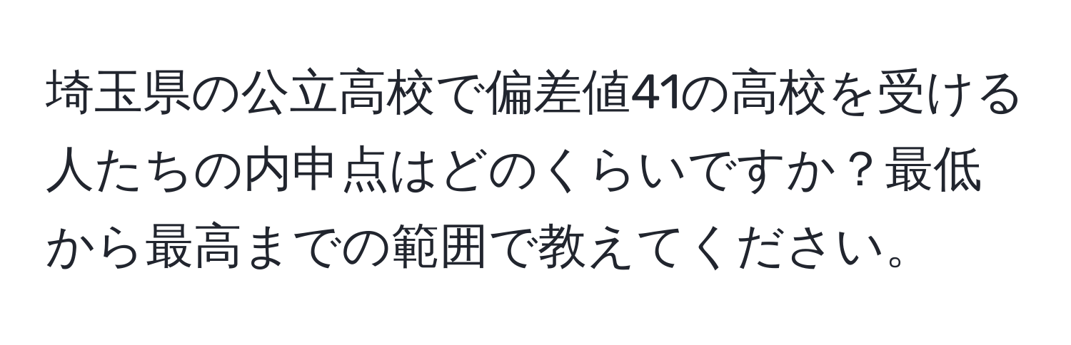 埼玉県の公立高校で偏差値41の高校を受ける人たちの内申点はどのくらいですか？最低から最高までの範囲で教えてください。