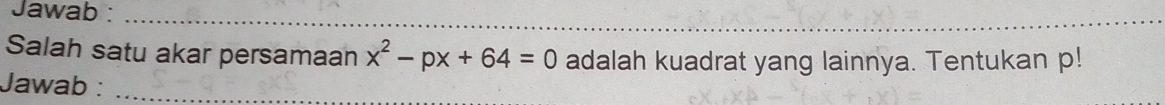 Jawab :_ 
Salah satu akar persamaan x^2-px+64=0 adalah kuadrat yang lainnya. Tentukan p! 
Jawab :_