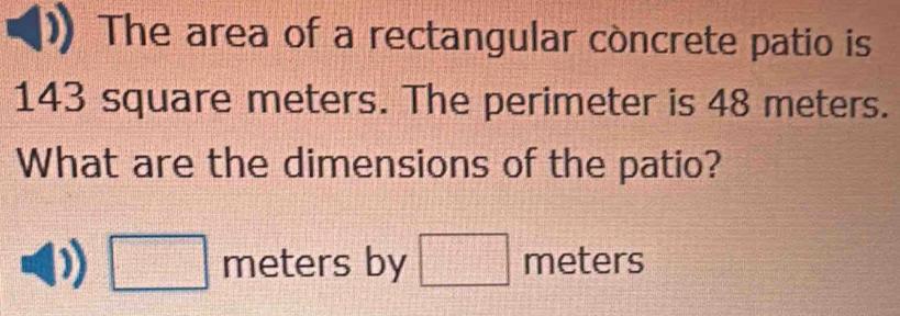 The area of a rectangular còncrete patio is
143 square meters. The perimeter is 48 meters. 
What are the dimensions of the patio?
□ meters by □ meters