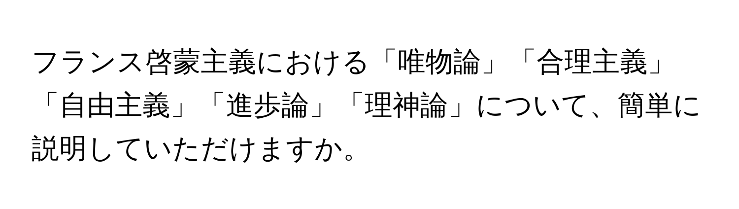 フランス啓蒙主義における「唯物論」「合理主義」「自由主義」「進歩論」「理神論」について、簡単に説明していただけますか。