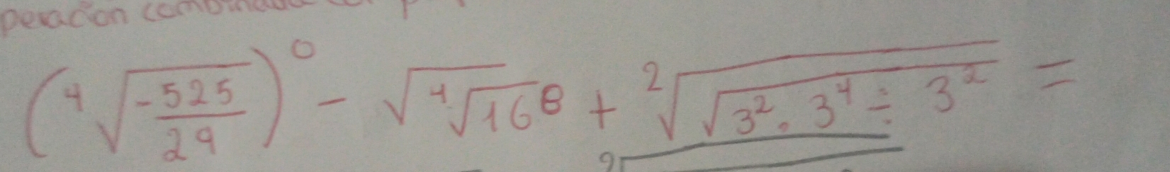 peacon comprede
(sqrt[4](-frac 525)29)^0-sqrt(sqrt [4]16^8)+sqrt[2](sqrt 3^2· 3^4/ 3^2)=