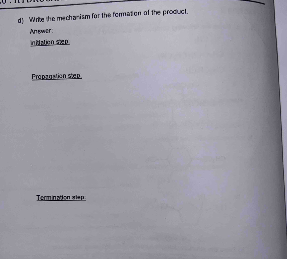 Write the mechanism for the formation of the product. 
Answer: 
Initiation step: 
Propagation step: 
Termination step: