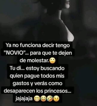 Ya no funciona decir tengo 
''NOV 10'' ... para que te dejen 
de molestar. 
Tu di... estoy buscando 
quien pague todos mis 
gastos y verás como 
desaparecen los princesos... 
jajajaja