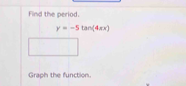 Find the period.
y=-5tan (4π x)
Graph the function.