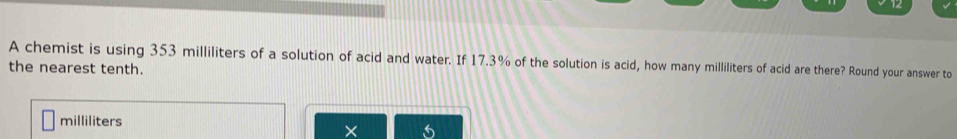 A chemist is using 353 milliliters of a solution of acid and water. If 17.3% of the solution is acid, how many milliliters of acid are there? Round your answer to 
the nearest tenth.
milliliters