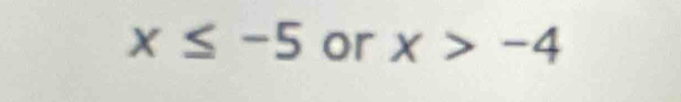 x≤ -5 or x>-4