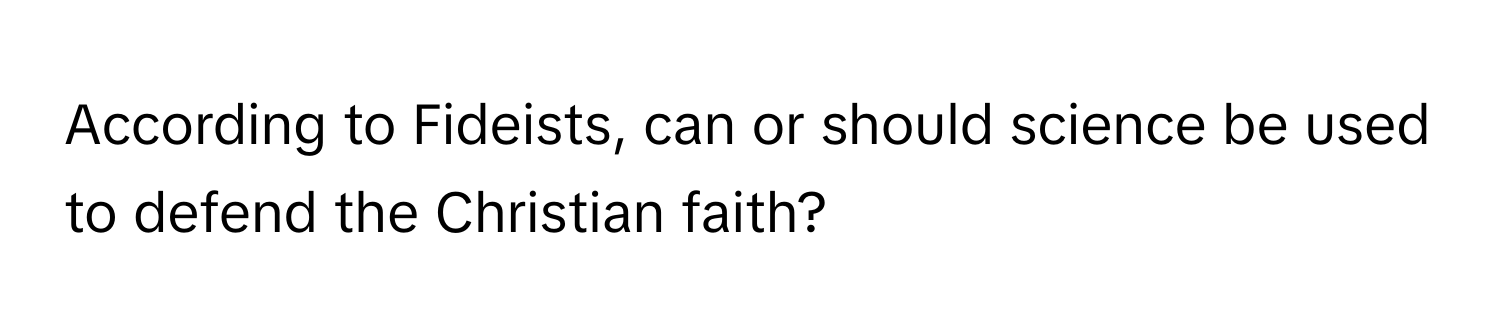 According to Fideists, can or should science be used to defend the Christian faith?