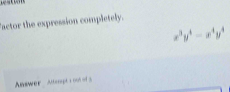 destion 
actor the expression completely.
^3y^4=x^4y^4
Answer Attempt 1 out of g