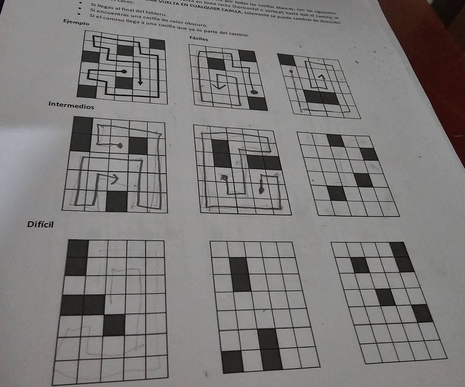or todas las casillas blancas, con las siguientes 
Si llegas al final del tablero. 
2a en línea recta (horizontal o vertical) hasta que el camino se 
Cásos: En VuELTA en cuAlquier cASILLA, solamente se puede cambiar de dirección 
Si encuentras una casilla de color obscuro. 
Ejemplo 
Si el camino llega a una casilla que ya es parte del camino. 
Fáciles 
Intermedios 
Di fícil