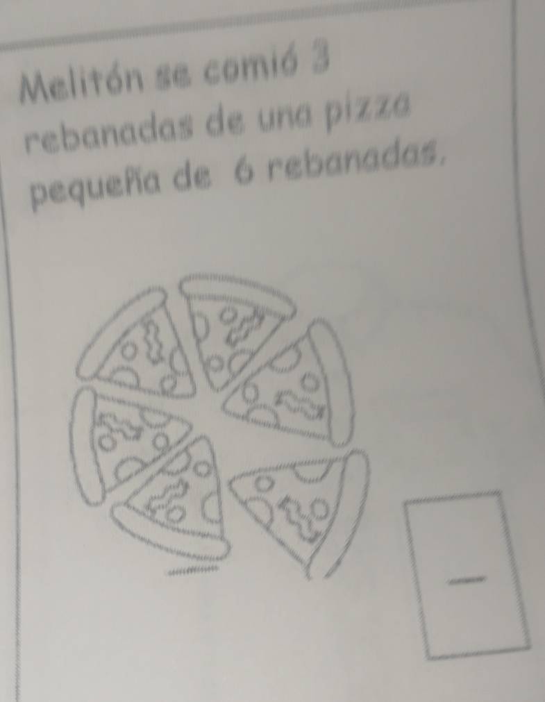 Melitón se comió 3
rebanadas de una pizza 
pequeña de 6 rebanadas,