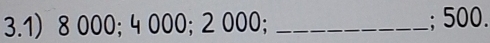 3.1) 8 000; 4 000; 2 000; _; 500.