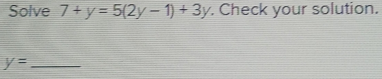 Solve 7+y=5(2y-1)+3y. Check your solution.
y= _