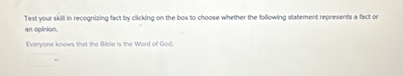 Test your skill in recognizing fact by clicking on the box to choose whether the following statement represents a fact or 
an opinion. 
Everyone knows that the Bible is the Word of God.