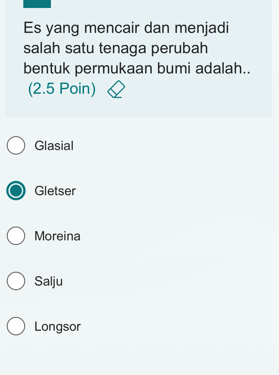 Es yang mencair dan menjadi
salah satu tenaga perubah
bentuk permukaan bumi adalah..
(2.5 Poin)
Glasial
Gletser
Moreina
Salju
Longsor