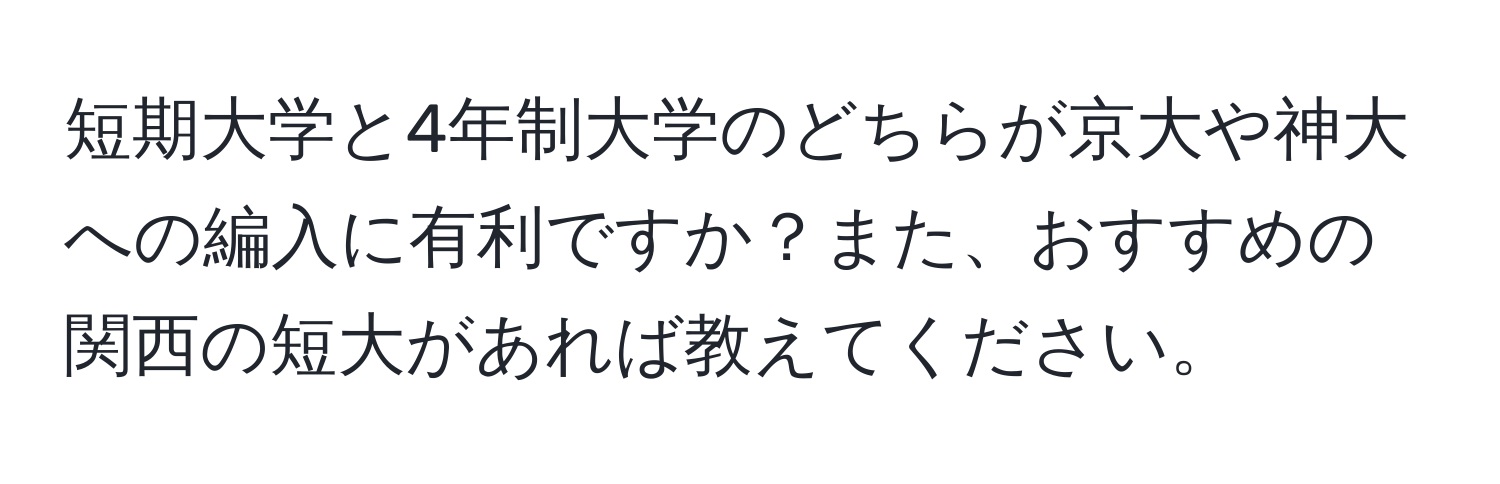 短期大学と4年制大学のどちらが京大や神大への編入に有利ですか？また、おすすめの関西の短大があれば教えてください。