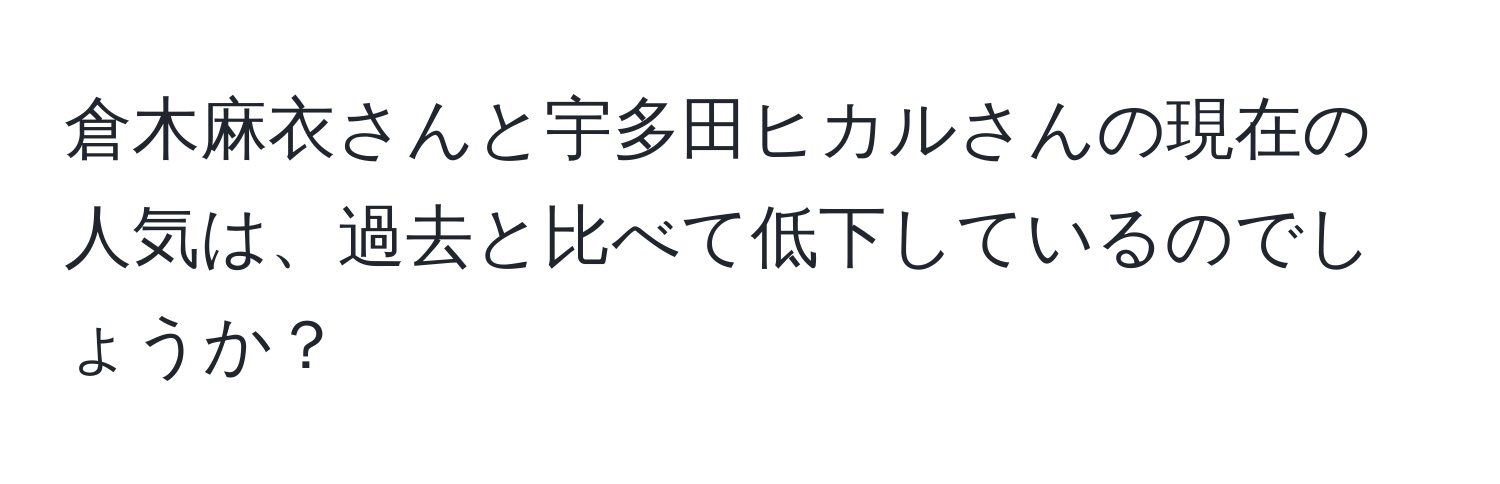 倉木麻衣さんと宇多田ヒカルさんの現在の人気は、過去と比べて低下しているのでしょうか？