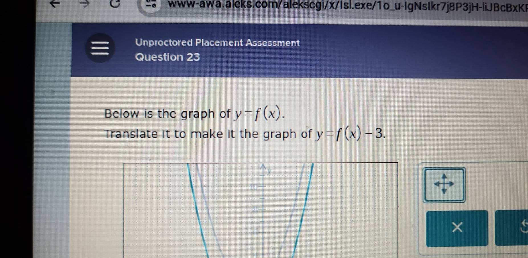 Unproctored Placement Assessment
Question 23
Below is the graph of y=f(x). 
Translate it to make it the graph of y=f(x)-3. 
×