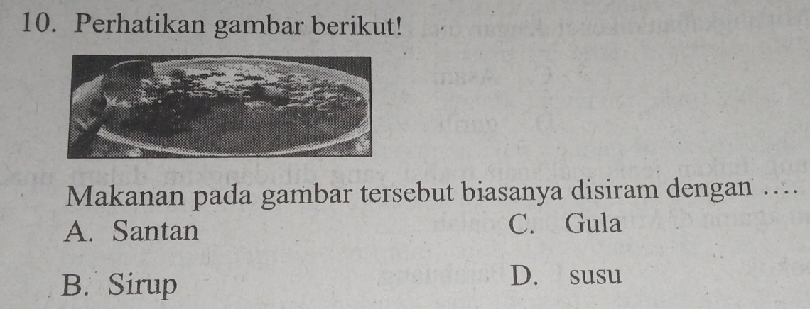 Perhatikan gambar berikut!
Makanan pada gambar tersebut biasanya disiram dengan …..
A. Santan
C. Gula
B. Sirup
D. susu