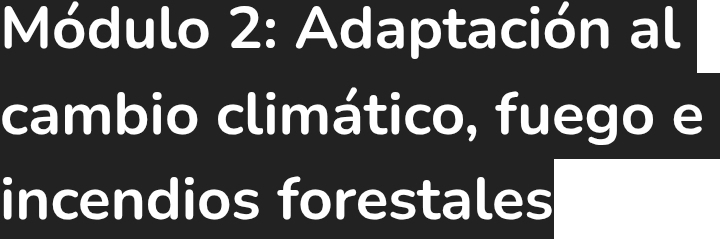 Módulo 2: Adaptación al 
cambio climático, fuego e 
incendios forestales