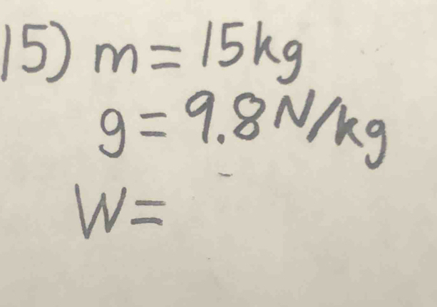 m=15kg
g=9.8N/kg
W=