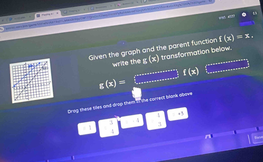 Playing a | 
qaer.conjois/game/U2FedGVX19cD1LMWA8mhjqr0WT72jvxGnrEZlasyZHcW1Py8ahvMtrcef2ZryhNV9C0r03V1fldmKuGvRXg%2530%25307game 

9185 4537 
Given the graph and the parent function f(x)=x, 
write the g(x) transformation below.
g(x)=□ f(x)
Drag these tiles and drop them in the correct blank above 
4 : +3
3; - 4
3
≡ 1 
4 
Rese
