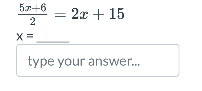  (5x+6)/2 =2x+15
_
X=
type your answer...