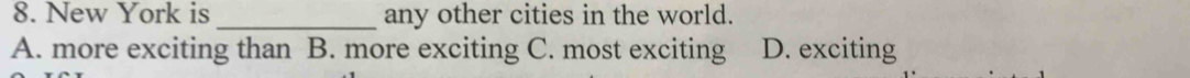 New York is _any other cities in the world.
A. more exciting than B. more exciting C. most exciting D. exciting