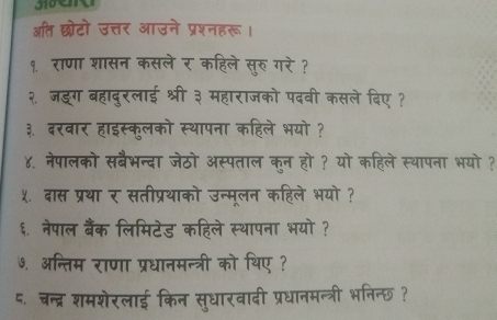 अति छोटो उत्तर आउने प्रश्नहरू 
१. राणा : सले र कॉहल 
२. जऊ रलाड श्री ३ महाराजको पढव सले बिए ? 
३. दरवार 1 इस्कृलको स्थापना कहिले भयो ? 
४. नेपालको सबैभन्दा जेठो अस्पताल कून हो ? यो कहिले स्थापना भयो ? 
४. दास प्रथा र सतीप्रथाको उन्मूलन कहिले भयो ? 
६. नेपाल बैंक लिमिटेड कहिले स्थापना भयो ? 
७. अन्तिम राणा प्रधानमन्त्री को थिए ?