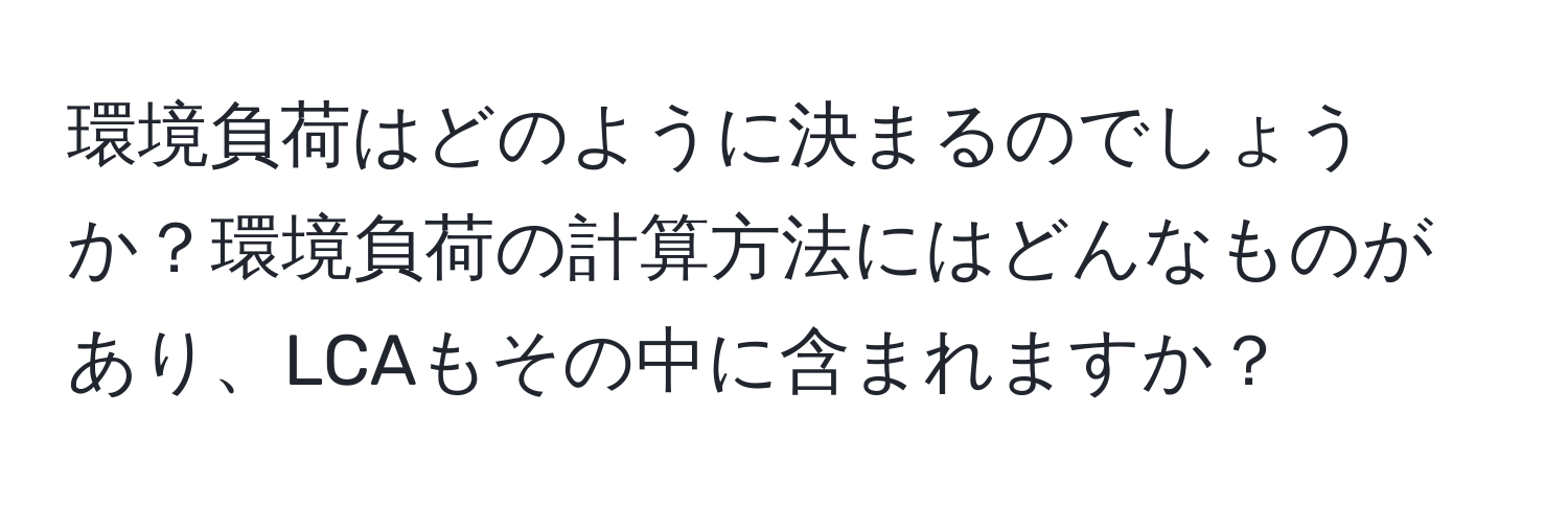 環境負荷はどのように決まるのでしょうか？環境負荷の計算方法にはどんなものがあり、LCAもその中に含まれますか？