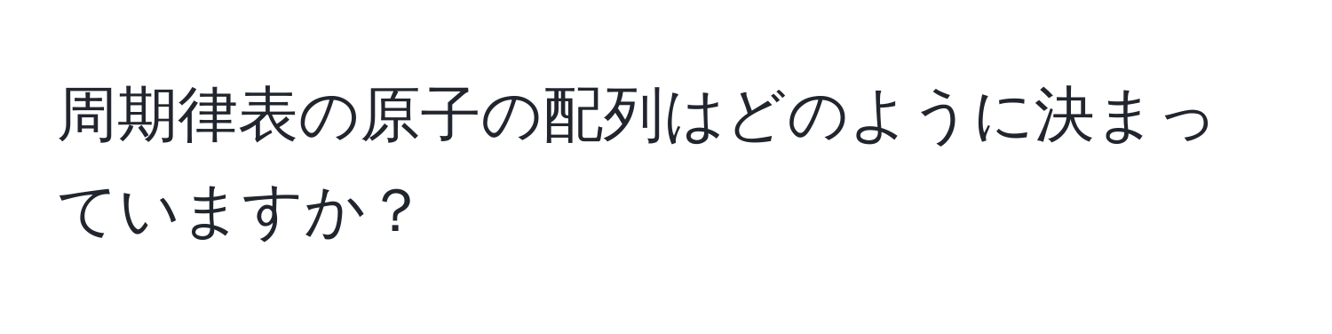 周期律表の原子の配列はどのように決まっていますか？