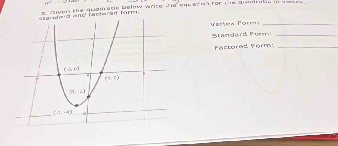 a^2-21a
3. Given the quadratic below write the equation for the quadratic in vertex,
standard and factored form.
Vertex Form:_
Standard Form:_
Factored Form:_