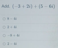 Add. (-3+2i)+(5-6i)
8-4i
2+4i
-8+4i
2-4i