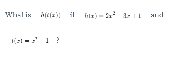 What is h(t(x)) if h(x)=2x^2-3x+1 and
t(x)=x^2-1 ?