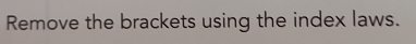 Remove the brackets using the index laws.