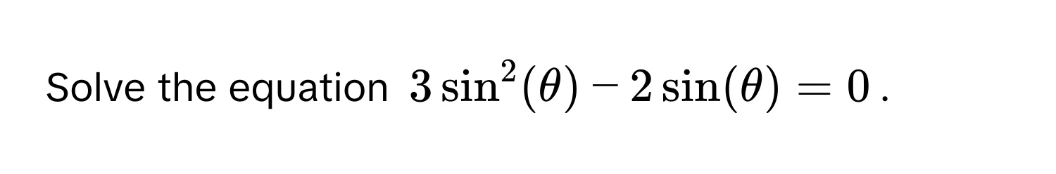 Solve the equation $3sin^2(θ)-2sin(θ)=0$.