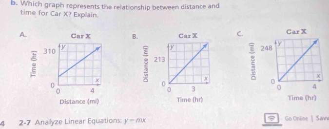 Which graph represents the relationship between distance and 
time for Car X? Explain. 
ABC. 


4 2-7 Analyze Linear Equations: y=mx ? Go Online | Sav