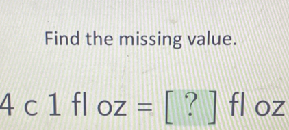 Find the missing value.
4c1 fl OZ= [ ? ] fl oz