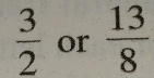  3/2  or  13/8 