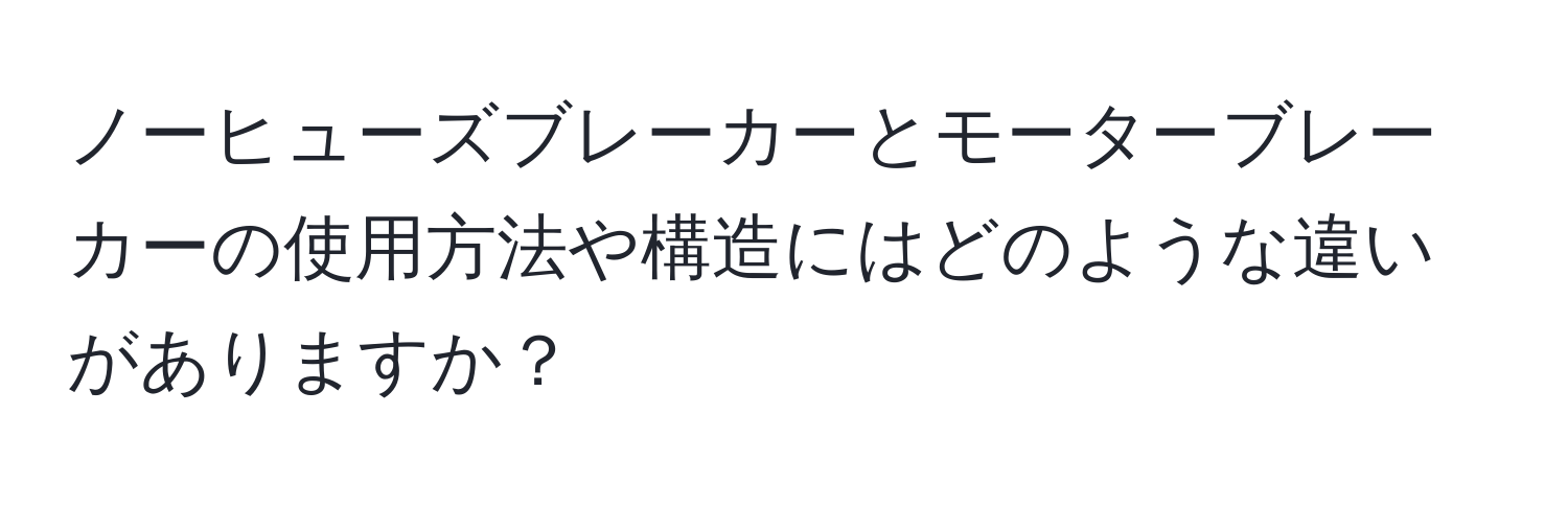 ノーヒューズブレーカーとモーターブレーカーの使用方法や構造にはどのような違いがありますか？