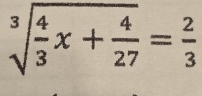 sqrt[3](frac 4)3x+ 4/27 = 2/3 