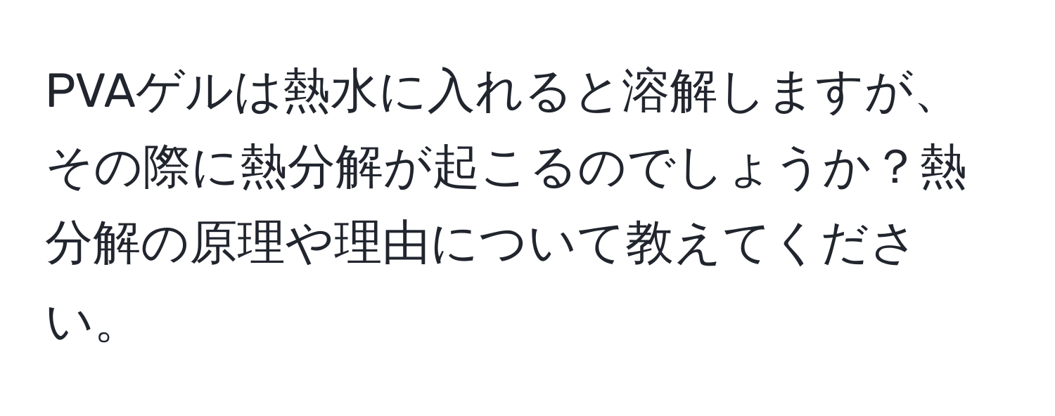 PVAゲルは熱水に入れると溶解しますが、その際に熱分解が起こるのでしょうか？熱分解の原理や理由について教えてください。