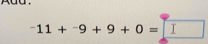 kdd.
^-11+^-9+9+0=□