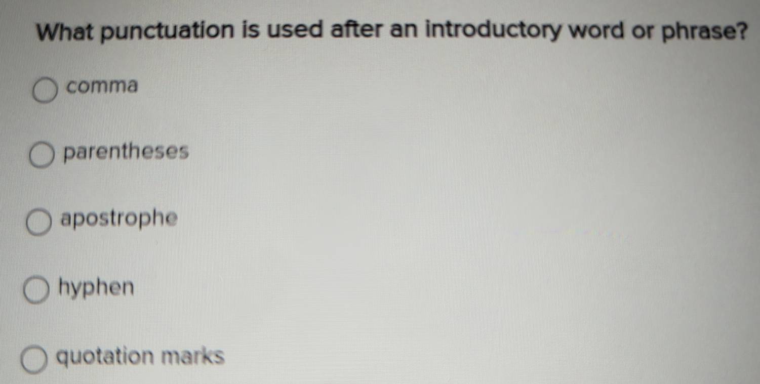 What punctuation is used after an introductory word or phrase?
comma
parentheses
apostrophe
hyphen
quotation marks