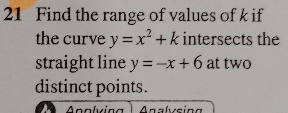 Find the range of values of k if
the curve y=x^2+k intersects the
straight line y=-x+6 at two
distinct points.
nalvsin g