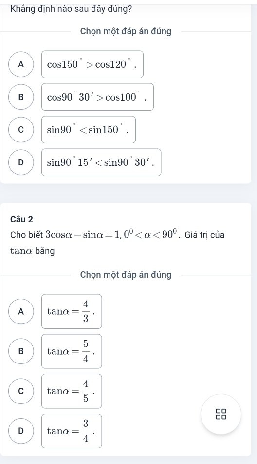 Khắng định nào sau đây đúng?
Chọn một đáp án đúng
A cos 150°>cos 120°.
B cos 90°30'>cos 100°.
C sin 90° .
D sin 90°15'