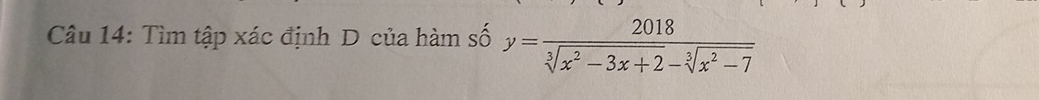 Tìm tập xác định D của hàm số y= 2018/sqrt[3](x^2-3x+2)-sqrt[3](x^2-7) 