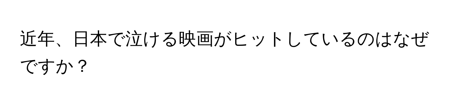 近年、日本で泣ける映画がヒットしているのはなぜですか？