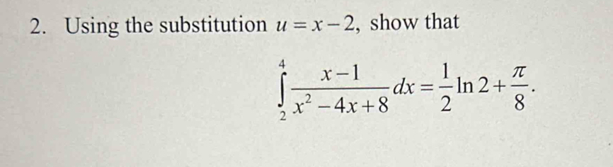 Using the substitution u=x-2 , show that
∈tlimits _2^(4frac x-1)x^2-4x+8dx= 1/2 ln 2+ π /8 .