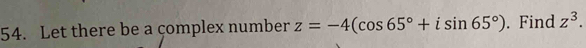 Let there be a çomplex number z=-4(cos 65°+isin 65°). Find z^3.